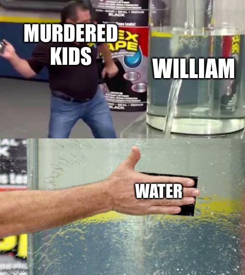 Flex Tape | MURDERED KIDS WILLIAM WATER | image tagged in flex tape | made w/ Imgflip meme maker