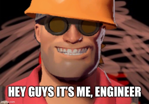 HEY GUYS IT’S ME, ENGINEER | made w/ Imgflip meme maker