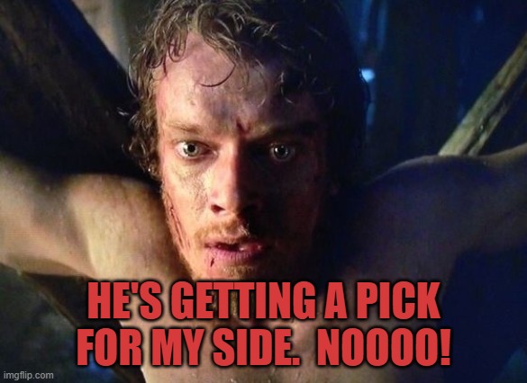 Theon torture | HE'S GETTING A PICK FOR MY SIDE.  NOOOO! | image tagged in theon torture | made w/ Imgflip meme maker