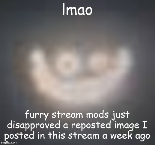 it didn't get disapproved then | lmao; furry stream mods just disapproved a reposted image I posted in this stream a week ago | image tagged in smiler on crack | made w/ Imgflip meme maker
