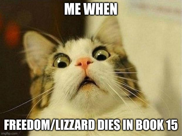 me when freedom died RIP | ME WHEN; FREEDOM/LIZZARD DIES IN BOOK 15 | image tagged in memes,scared cat,wof,wings of fire | made w/ Imgflip meme maker