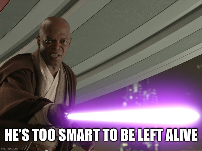 He's too dangerous to be left alive! | HE’S TOO SMART TO BE LEFT ALIVE | image tagged in he's too dangerous to be left alive | made w/ Imgflip meme maker