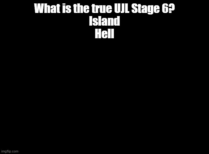 + which one is better? | What is the true UJL Stage 6?
Island
Hell | image tagged in blank black,um jammer lammy | made w/ Imgflip meme maker