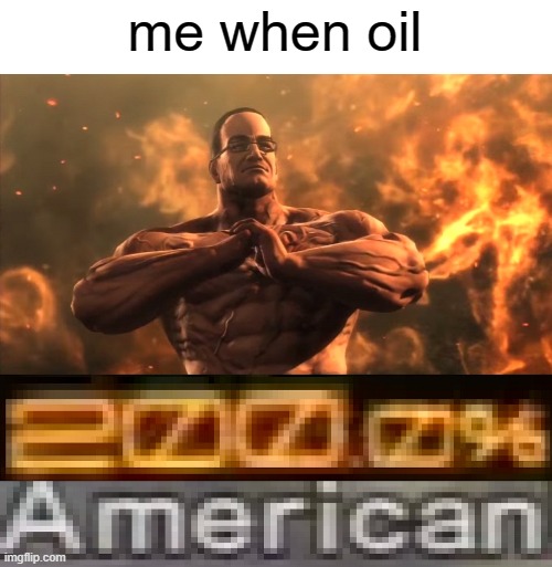 oil | me when oil | image tagged in metal gear rising 200 0 american | made w/ Imgflip meme maker