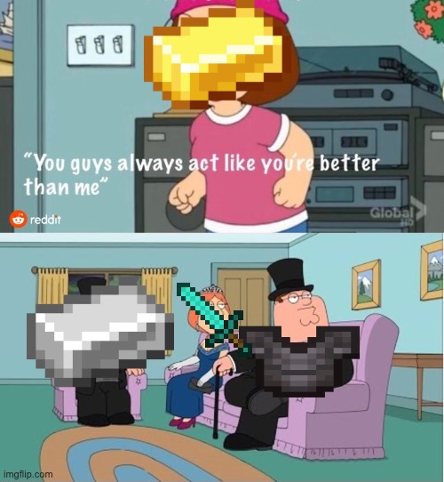 Your items always act like they're better then me! | image tagged in you guys always act like you're better than me,minecraft,family guy | made w/ Imgflip meme maker