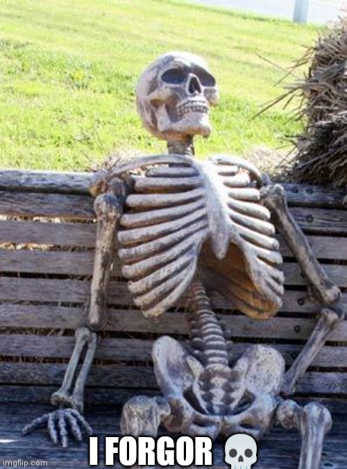 Waiting Skeleton Meme | I FORGOR 💀 | image tagged in memes,waiting skeleton | made w/ Imgflip meme maker