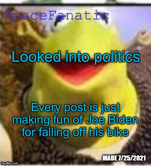 Ye Olde Announcements | Looked into politics; Every post is just making fun of Joe Biden for falling off his bike | image tagged in spacefanatic announcement temp | made w/ Imgflip meme maker