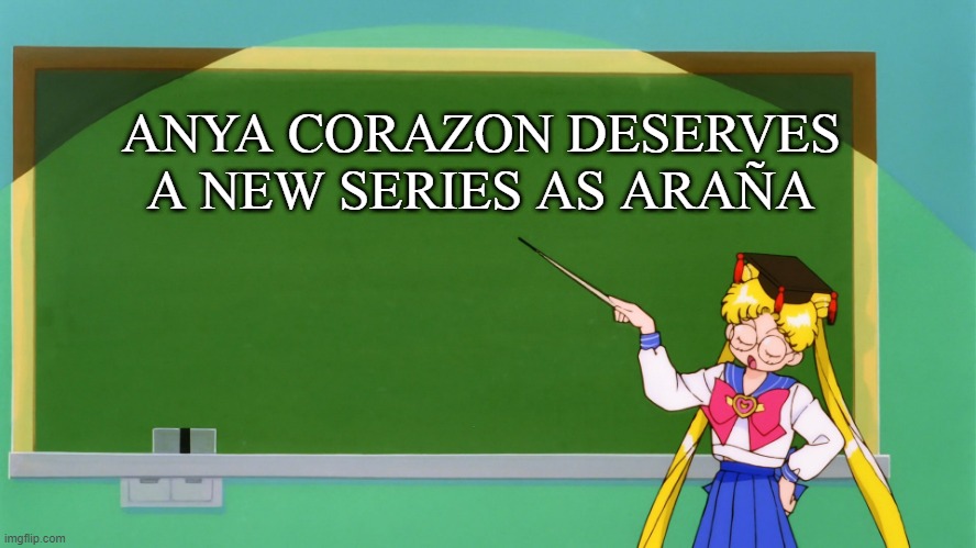 Sailor Moon Chalkboard Meme | ANYA CORAZON DESERVES
A NEW SERIES AS ARAÑA | image tagged in sailor moon chalkboard | made w/ Imgflip meme maker