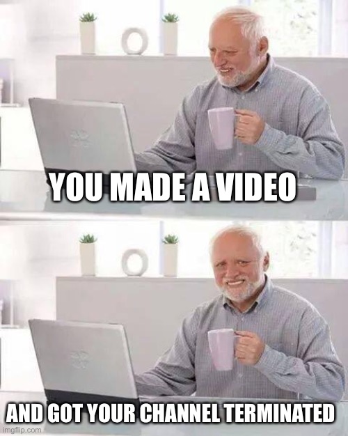 Oh no... | YOU MADE A VIDEO; AND GOT YOUR CHANNEL TERMINATED | image tagged in memes,hide the pain harold,terminated,youtube,banned | made w/ Imgflip meme maker