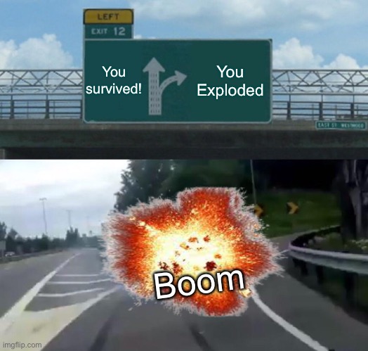 left exit 12 off ramp | You survived! You Exploded; Boom | image tagged in memes,left exit 12 off ramp | made w/ Imgflip meme maker