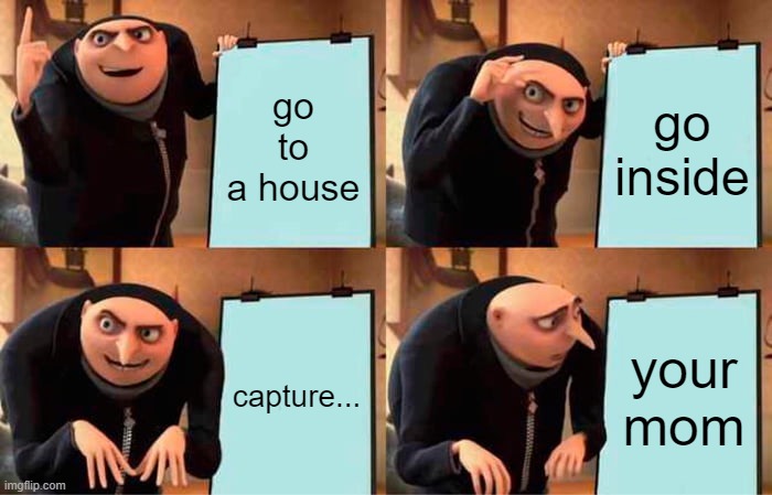 Gru's Plan Meme | go to a house; go inside; capture... your mom | image tagged in memes,gru's plan | made w/ Imgflip meme maker