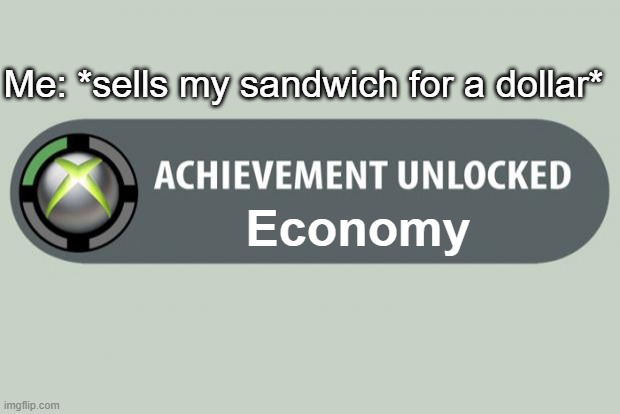 achievement unlocked | Me: *sells my sandwich for a dollar*; Economy | image tagged in achievement unlocked | made w/ Imgflip meme maker
