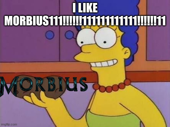 i like Morbius111!!!!!!111111111111!!!!!!11 | I LIKE MORBIUS111!!!!!!111111111111!!!!!!11 | image tagged in marge potato meme | made w/ Imgflip meme maker