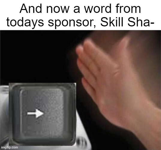 Sponsors | And now a word from todays sponsor, Skill Sha- | image tagged in memes,blank nut button | made w/ Imgflip meme maker