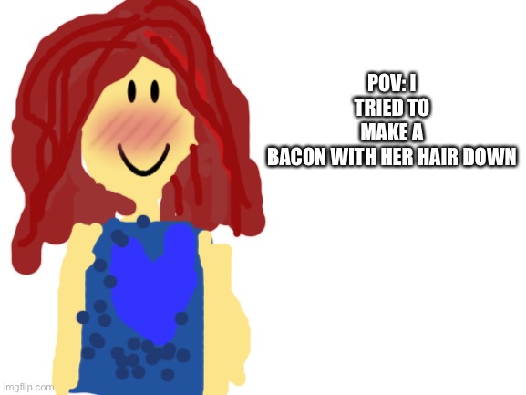 Bootyfull |  POV: I TRIED TO MAKE A BACON WITH HER HAIR DOWN | image tagged in blank white template | made w/ Imgflip meme maker