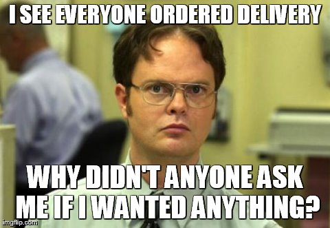 Dwight Schrute | I SEE EVERYONE ORDERED DELIVERY WHY DIDN'T ANYONE ASK ME IF I WANTED ANYTHING? | image tagged in memes,dwight schrute | made w/ Imgflip meme maker