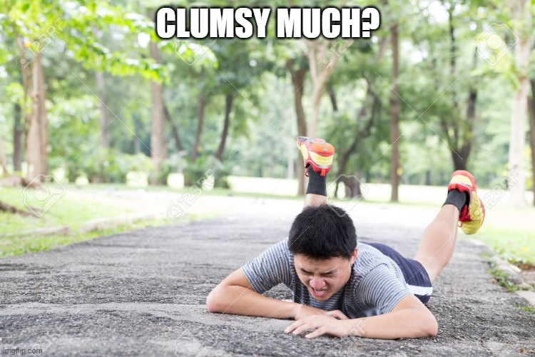 clumsy | CLUMSY MUCH? | image tagged in clumsy | made w/ Imgflip meme maker