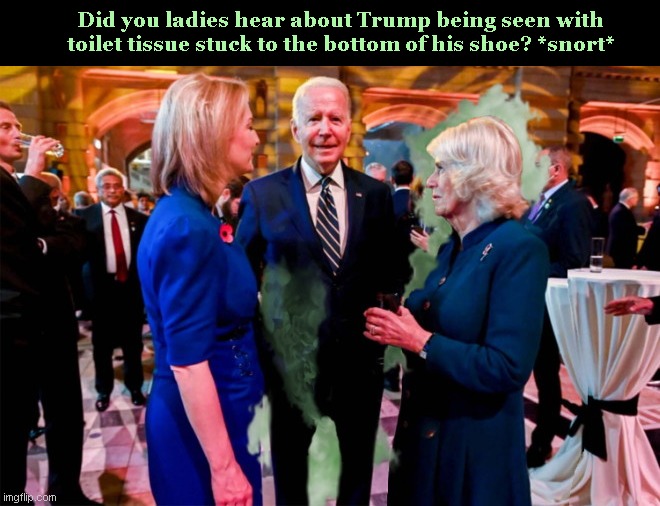 P_2 memers' selective rmemories | Did you ladies hear about Trump being seen with toilet tissue stuck to the bottom of his shoe? *snort* | image tagged in biden killer fart,creepy joe biden,politics too,liberal hypocrisy,duchess of cornwall,biden flatulence | made w/ Imgflip meme maker