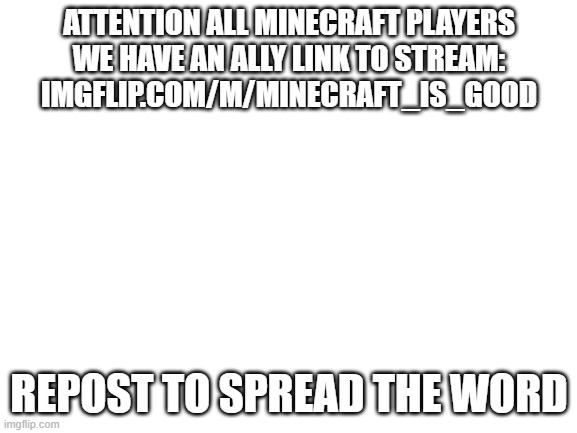 mib is bad lol | ATTENTION ALL MINECRAFT PLAYERS
WE HAVE AN ALLY LINK TO STREAM:
IMGFLIP.COM/M/MINECRAFT_IS_GOOD; REPOST TO SPREAD THE WORD | image tagged in blank white template | made w/ Imgflip meme maker