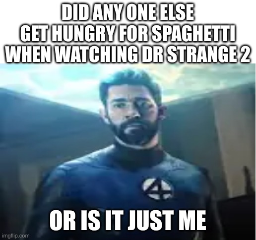 ? | DID ANY ONE ELSE GET HUNGRY FOR SPAGHETTI WHEN WATCHING DR STRANGE 2; OR IS IT JUST ME | image tagged in blank white template,dr strange,multiverse,marvel | made w/ Imgflip meme maker