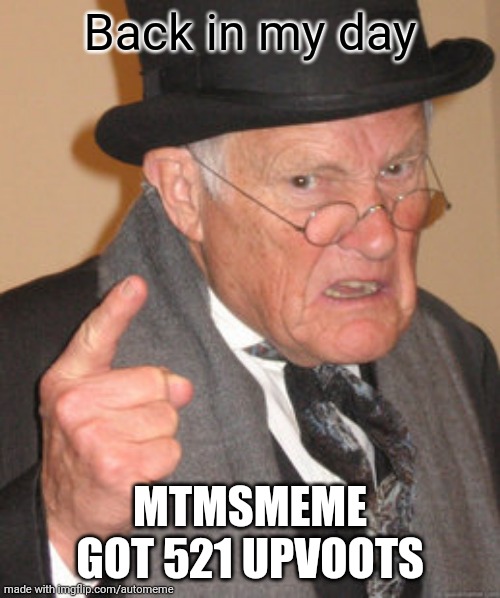 Back In My Day | Back in my day; MTMSMEME GOT 521 UPVOOTS | image tagged in memes,back in my day | made w/ Imgflip meme maker