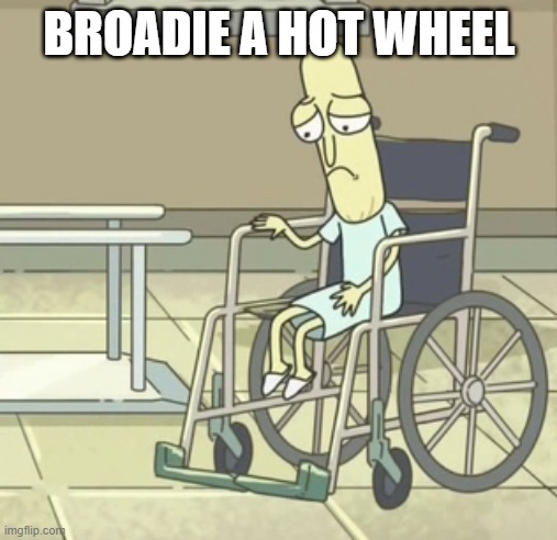 nigghers | BROADIE A HOT WHEEL | image tagged in poopybutthole wheel chair | made w/ Imgflip meme maker