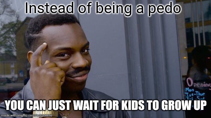 Roll Safe Think About It |  Instead of being a pedo; YOU CAN JUST WAIT FOR KIDS TO GROW UP | image tagged in memes,roll safe think about it | made w/ Imgflip meme maker
