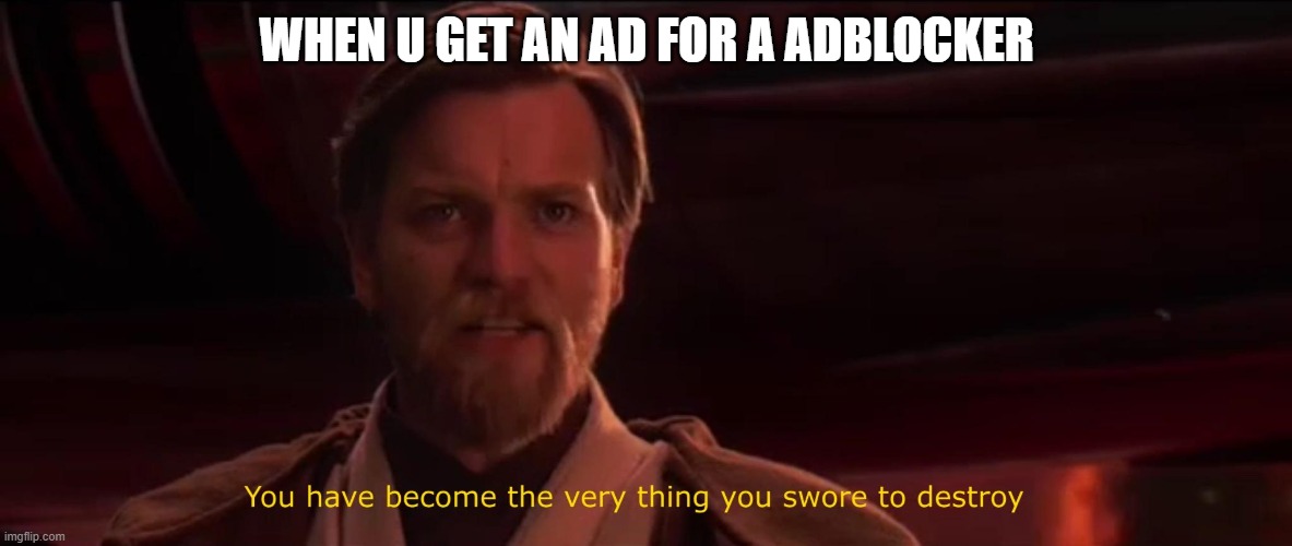 You have become the very thing you swore to destroy | WHEN U GET AN AD FOR A ADBLOCKER | image tagged in you have become the very thing you swore to destroy | made w/ Imgflip meme maker