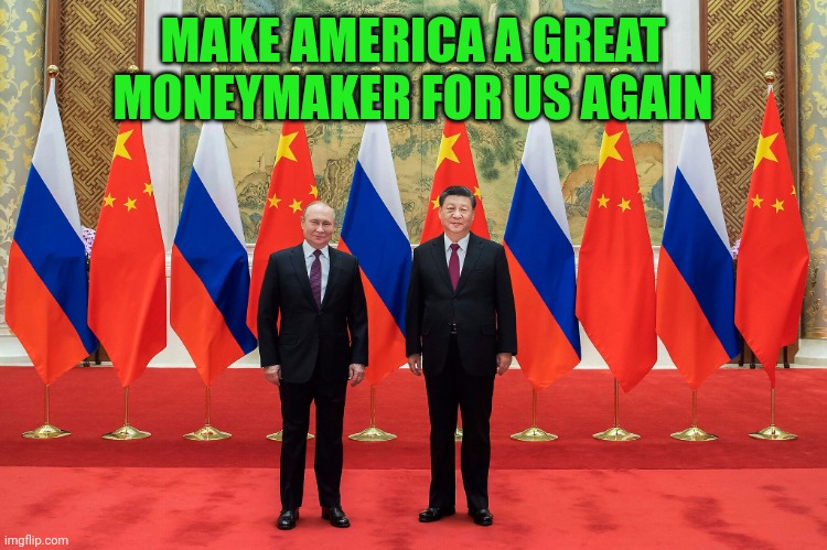 Vladimir Putin Xi Jinping | MAKE AMERICA A GREAT MONEYMAKER FOR US AGAIN | image tagged in vladimir putin xi jinping | made w/ Imgflip meme maker