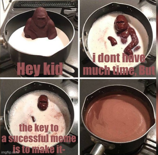 Hey Kid, I don't have much time | Hey kid; i dont have much time, But; the key to a sucessful meme is to make it- | image tagged in hey kid i don't have much time,imgflip,memes,funny,good memes | made w/ Imgflip meme maker