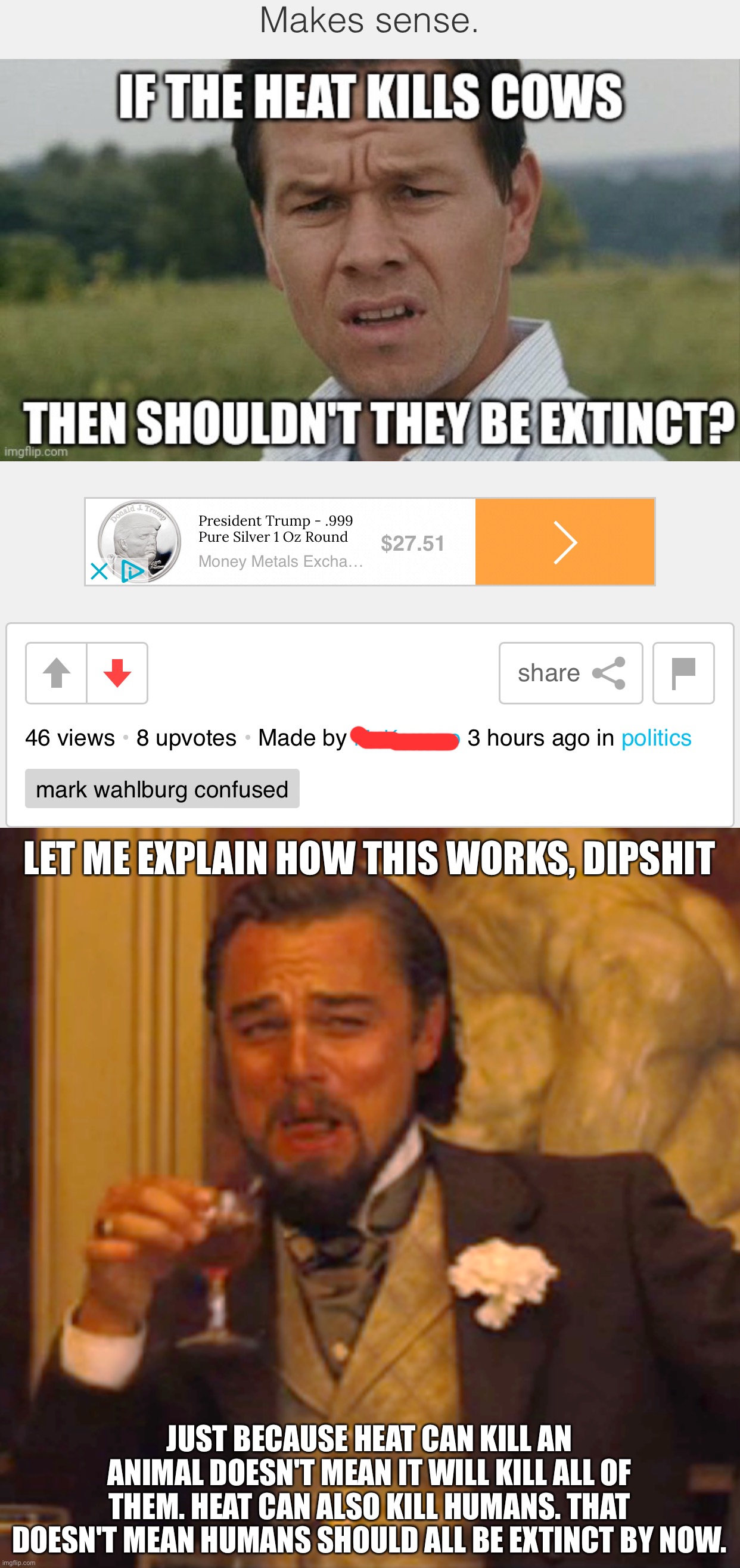 Sadly, they really are this dumb | LET ME EXPLAIN HOW THIS WORKS, DIPSHIT; JUST BECAUSE HEAT CAN KILL AN ANIMAL DOESN'T MEAN IT WILL KILL ALL OF THEM. HEAT CAN ALSO KILL HUMANS. THAT DOESN'T MEAN HUMANS SHOULD ALL BE EXTINCT BY NOW. | image tagged in memes,laughing leo | made w/ Imgflip meme maker