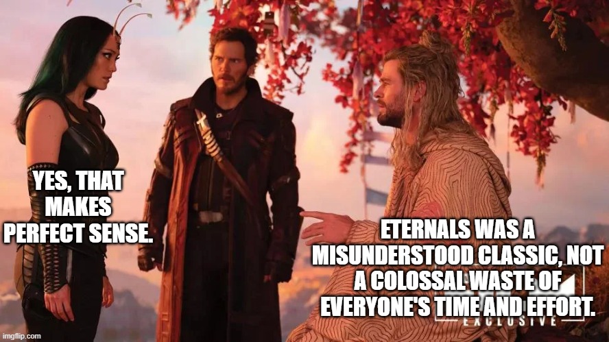 You misunderstand Eternals | YES, THAT MAKES PERFECT SENSE. ETERNALS WAS A MISUNDERSTOOD CLASSIC, NOT A COLOSSAL WASTE OF EVERYONE'S TIME AND EFFORT. | image tagged in profound thor | made w/ Imgflip meme maker