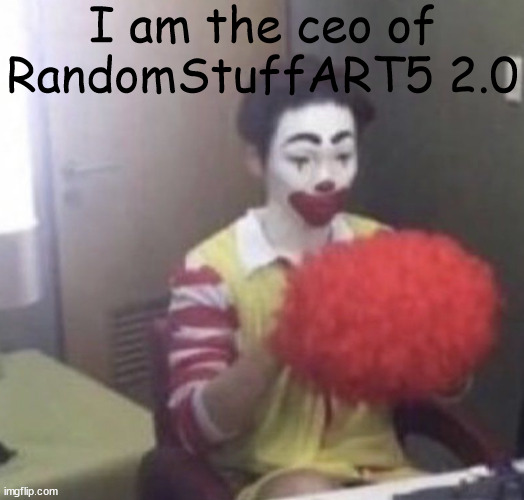 e | I am the ceo of RandomStuffART5 2.0 | made w/ Imgflip meme maker