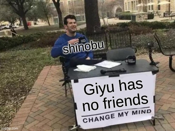 Change My Mind Meme | shinobu; Giyu has no friends | image tagged in memes,change my mind | made w/ Imgflip meme maker
