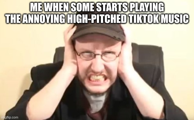 Yowch |  ME WHEN SOME STARTS PLAYING THE ANNOYING HIGH-PITCHED TIKTOK MUSIC | image tagged in my ears are bleeding,tiktok,music,annoyed,nostalgia critic | made w/ Imgflip meme maker