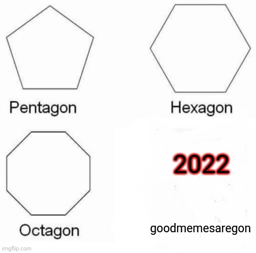 GoOdMemEsArEGone | 2022; goodmemesaregon | image tagged in pentagon hexagon octagon | made w/ Imgflip meme maker