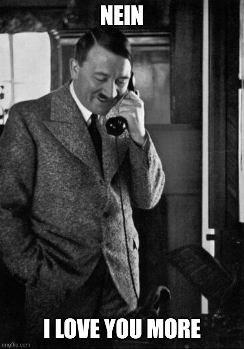  NEIN; I LOVE YOU MORE | image tagged in adolf hitler,hitler,i love you,phone | made w/ Imgflip meme maker