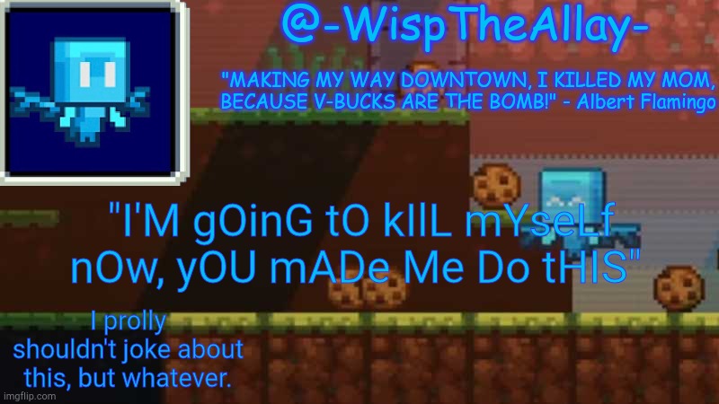 If you want context, look at -I_A_L-'s bio | "I'M gOinG tO kIlL mYseLf nOw, yOU mADe Me Do tHIS"; I prolly shouldn't joke about this, but whatever. | image tagged in luna's -wisptheallay- temp | made w/ Imgflip meme maker