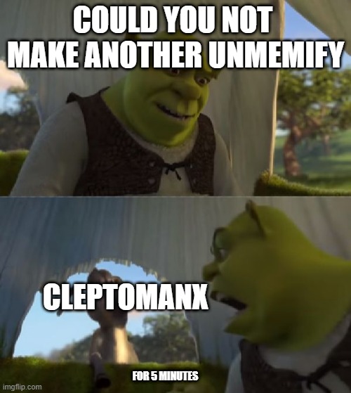 cLEPTOMANX (nintendo) vs me | COULD YOU NOT  MAKE ANOTHER UNMEMIFY; CLEPTOMANX; FOR 5 MINUTES | image tagged in could you not ___ for 5 minutes | made w/ Imgflip meme maker