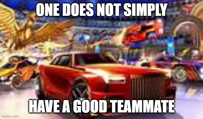 :/ | ONE DOES NOT SIMPLY; HAVE A GOOD TEAMMATE | image tagged in one does not simply,rocket league,memes,gaming | made w/ Imgflip meme maker