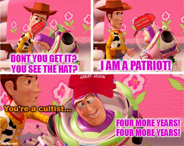This needed to be said a lot earlier | DONT YOU GET IT?
 YOU SEE THE HAT? I AM A PATRIOT! You're a cultist... FOUR MORE YEARS! FOUR MORE YEARS! | image tagged in buzz lightyear mrs nesbitt,accurate,toy story,maga,republican,trump | made w/ Imgflip meme maker