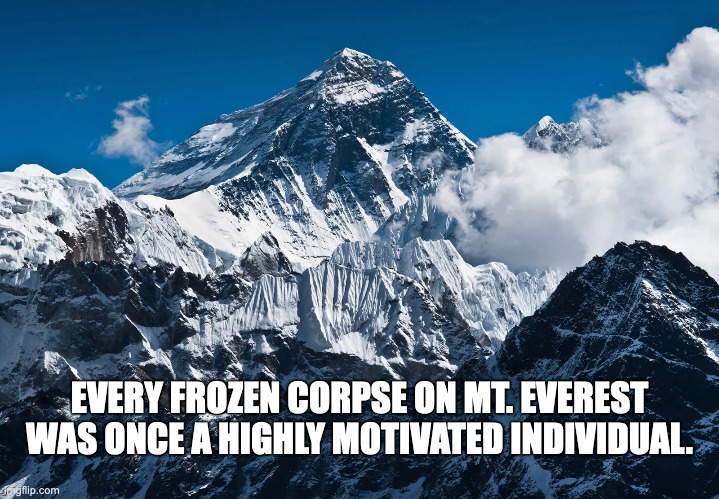Mt. Everest | EVERY FROZEN CORPSE ON MT. EVEREST WAS ONCE A HIGHLY MOTIVATED INDIVIDUAL. | image tagged in mt everest | made w/ Imgflip meme maker