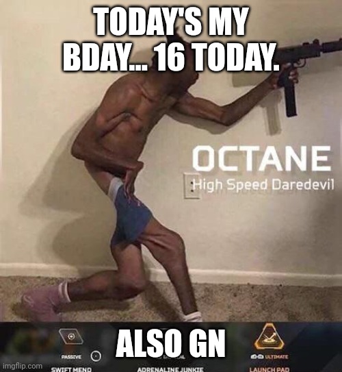 Octane high speed daredevil | TODAY'S MY BDAY... 16 TODAY. ALSO GN | image tagged in octane high speed daredevil | made w/ Imgflip meme maker