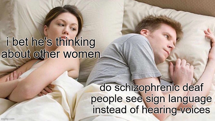 big thinkkkkk | i bet he's thinking about other women; do schizophrenic deaf people see sign language instead of hearing voices | image tagged in memes,i bet he's thinking about other women,funny,funny memes,true,think about it | made w/ Imgflip meme maker
