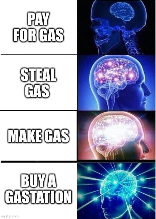 Expanding Brain | PAY FOR GAS; STEAL GAS; MAKE GAS; BUY A GASTATION | image tagged in memes,expanding brain | made w/ Imgflip meme maker