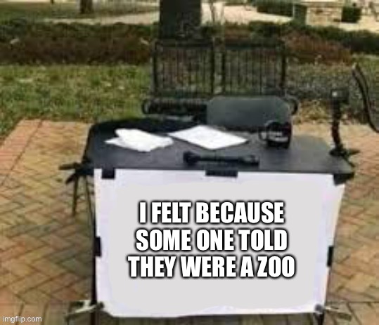 Funny meme I made | I FELT BECAUSE SOME ONE TOLD THEY WERE A ZOO | image tagged in funny | made w/ Imgflip meme maker