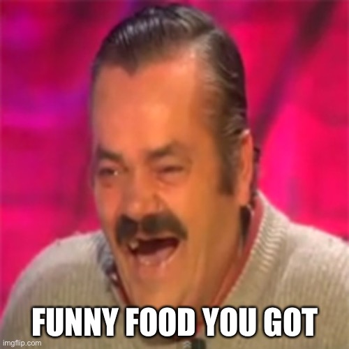 Laughing Mexican | FUNNY FOOD YOU GOT | image tagged in laughing mexican | made w/ Imgflip meme maker