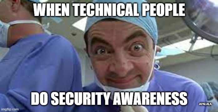 When Technical people do security awareness | WHEN TECHNICAL PEOPLE; DO SECURITY AWARENESS; APALALA | image tagged in mr bean surgery scene | made w/ Imgflip meme maker