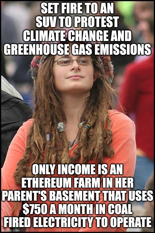 Sweet sweet hypocrisy. I love it! | SET FIRE TO AN SUV TO PROTEST CLIMATE CHANGE AND GREENHOUSE GAS EMISSIONS; ONLY INCOME IS AN ETHEREUM FARM IN HER PARENT'S BASEMENT THAT USES $750 A MONTH IN COAL FIRED ELECTRICITY TO OPERATE | image tagged in hippie,cryptocurrency,hypocrisy,power,money money,climate change | made w/ Imgflip meme maker