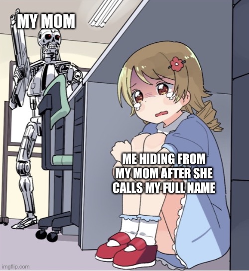 This is truth | MY MOM; ME HIDING FROM MY MOM AFTER SHE CALLS MY FULL NAME | image tagged in anime girl hiding from terminator | made w/ Imgflip meme maker